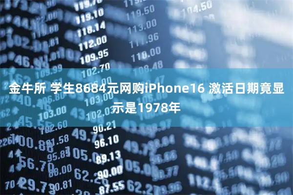 金牛所 学生8684元网购iPhone16 激活日期竟显示是1978年