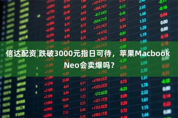 信达配资 跌破3000元指日可待，苹果Macbook Neo会卖爆吗？