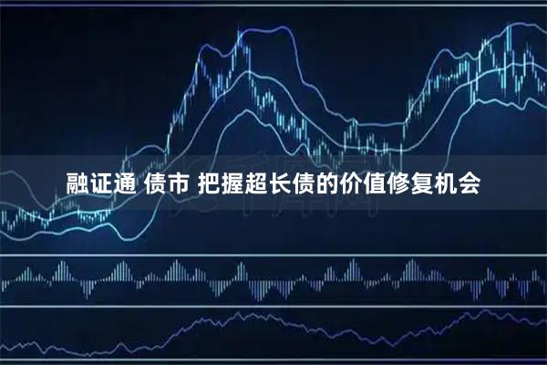 融证通 债市 把握超长债的价值修复机会