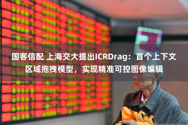 国客信配 上海交大提出ICRDrag：首个上下文区域拖拽模型，实现精准可控图像编辑