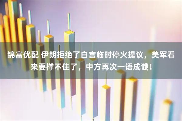 锦富优配 伊朗拒绝了白宫临时停火提议，美军看来要撑不住了，中方再次一语成谶！